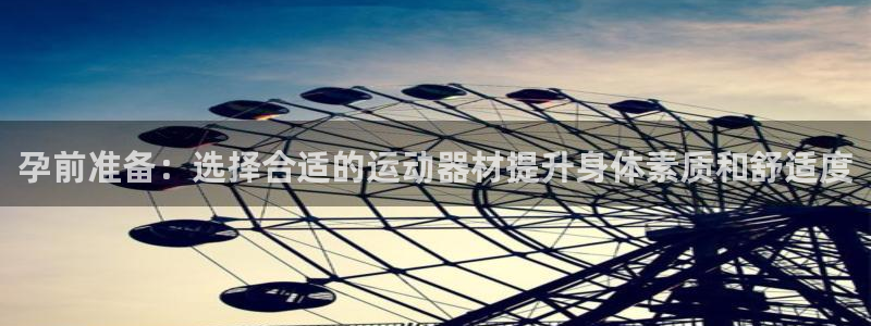 九游体育官方正版app代理：孕前准备：选择合适的运动器材提升