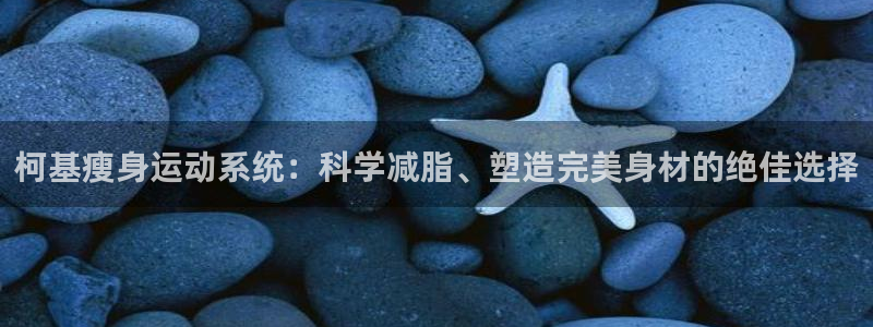 九游体育官网下载开户：柯基瘦身运动系统：科学减脂、塑造完美身
