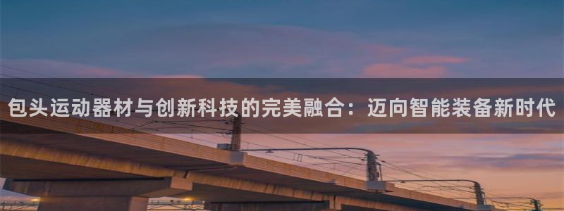 九游体育官方正版app娱乐是那个系列的台子：包头运动器材与创