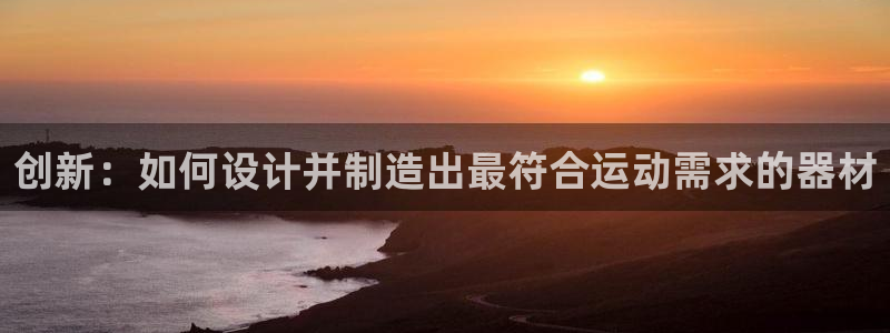 九游体育官网下载招商电话地址是多少：创新：如何设计并