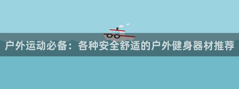 九游体育官方正版app娱乐40996：户外运动必备：各种安全