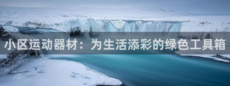九游体育官方正版app神州：小区运动器材：为生活添彩的绿色工