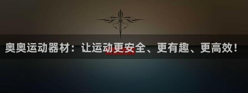 九游体育官方正版app开户：奥奥运动器材：让运动更安全、更有