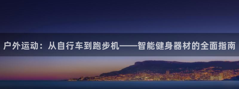 九游体育官网下载招商：户外运动：从自行车到跑步机——智能健身