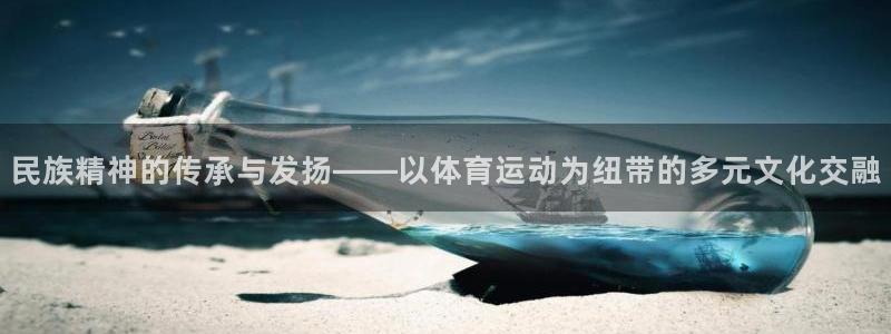 谈球吧：民族精神的传承与发扬——以体育运动为纽带的多元文化交融