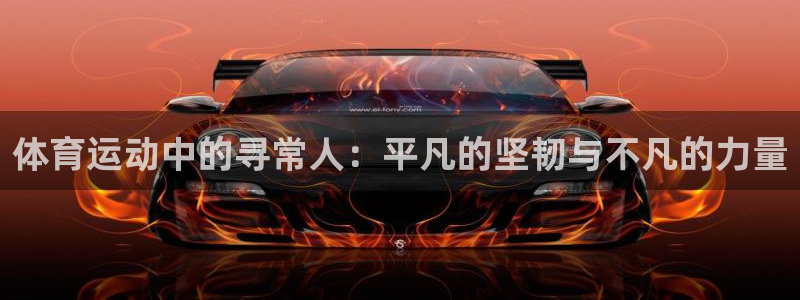 谈球吧体育官网：体育运动中的寻常人：平凡的坚韧与不凡的力量