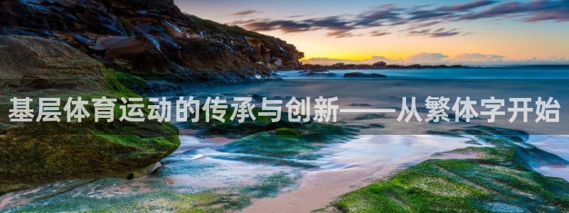 谈球吧体育官网：基层体育运动的传承与创新——从繁体字开始
