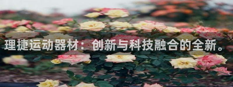 九游体育官方正版app神州：理捷运动器材：创新与科技融合的全